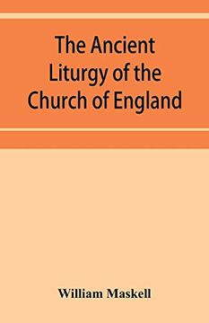 portada The Ancient Liturgy of the Church of England; According to the Uses of Sarum; York; Hereford; And Bangor; And the Roman Liturgy Arranged in Parallel Columns With Preface and Notes (en Inglés)