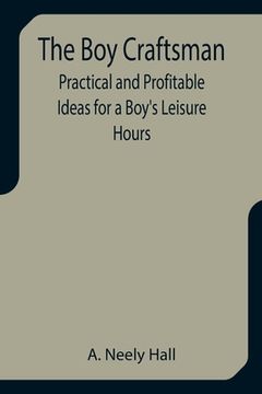 portada The Boy Craftsman; Practical and Profitable Ideas for a Boy's Leisure Hours