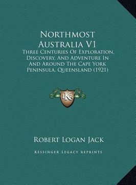 portada northmost australia v1: three centuries of exploration, discovery, and adventure in three centuries of exploration, discovery, and adventure i