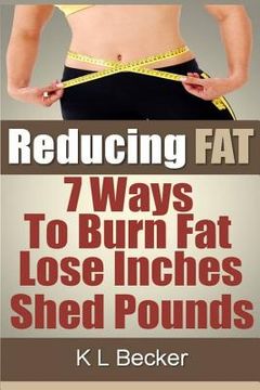 portada Reducing Fat: 7 Ways to Burn Fat Lose Inches & Shed Pounds (en Inglés)