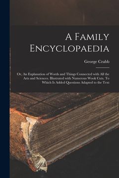 portada A Family Encyclopaedia; or, An Explanation of Words and Things Connected With All the Arts and Sciences. Illustrated With Numerous Wook Cuts. To Which (en Inglés)