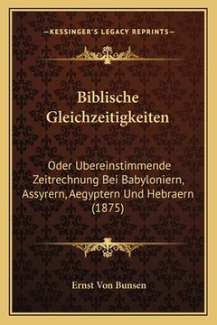 portada Biblische Gleichzeitigkeiten: Oder Ubereinstimmende Zeitrechnung Bei Babyloniern, Assyrern, Aegyptern Und Hebraern (1875) (in German)