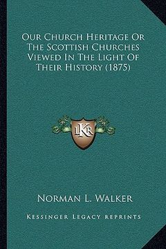 portada our church heritage or the scottish churches viewed in the light of their history (1875) (en Inglés)
