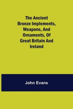portada The Ancient Bronze Implements, Weapons, and Ornaments, of Great Britain and Ireland. (en Inglés)
