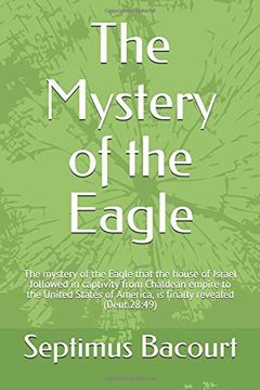 portada The Mystery of the Eagle: The Mystery of the Eagle That the House of Israel Followed in Captivity From Chaldean Empire to the United States of America, is Finally Revealed (Deut. 28: 49) (in English)