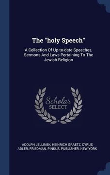 portada The "holy Speech": A Collection Of Up-to-date Speeches, Sermons And Laws Pertaining To The Jewish Religion (en Inglés)