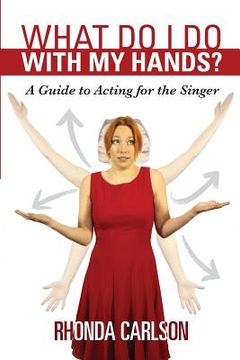 portada What Do I Do With My Hands?: A Guide to Acting for the Singer (en Inglés)
