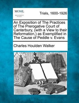 portada an exposition of the practices of the prerogative court of canterbury, (with a view to their reformation, ) as exemplified in the cause of peddle v. (in English)
