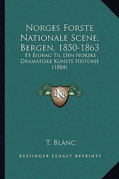 portada norges forste nationale scene, bergen, 1850-1863: et bidrag til den norske dramatiske kunsts historie (1884) (en Inglés)