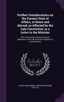 portada Farther Considerations on the Present State of Affairs, at Home and Abroad, as Affected by the Late Convention, in a Letter to the Minister: With a Po (in English)