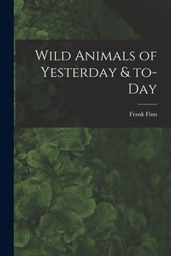portada Wild Animals of Yesterday & To-day (en Inglés)