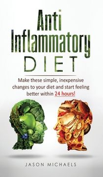 portada Anti-Inflammatory Diet: Make these simple, inexpensive changes to your diet and start feeling better within 24 hours! (en Inglés)