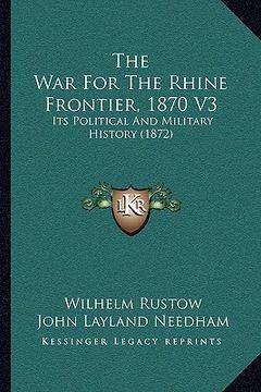 portada the war for the rhine frontier, 1870 v3: its political and military history (1872) (en Inglés)