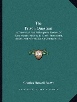 portada the prison question: a theoretical and philosophical review of some matters relating to crime, punishment, prisons, and reformation of conv (en Inglés)