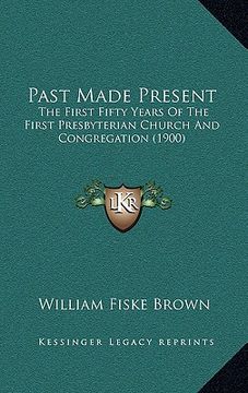 portada past made present: the first fifty years of the first presbyterian church and congregation (1900) (en Inglés)