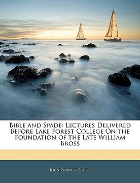 portada bible and spade: lectures delivered before lake forest college on the foundation of the late william bross