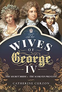 portada The Wives of George iv: The Secret Bride and the Scorned Princess (en Inglés)