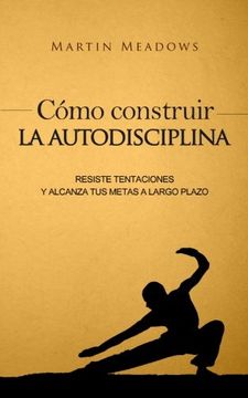 portada Cómo Construir la Autodisciplina: Resiste Tentaciones y Alcanza tus Metas a Largo Plazo (in Spanish)