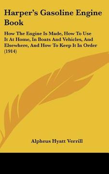 portada harper's gasoline engine book: how the engine is made, how to use it at home, in boats and vehicles, and elsewhere, and how to keep it in order (1914 (en Inglés)