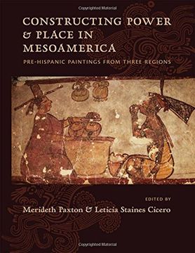 portada Constructing Power and Place in Mesoamerica: Pre-Hispanic Paintings from Three Regions