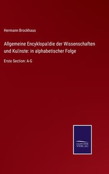 portada Allgemeine Encyklopädie der Wissenschaften und Künste: in alphabetischer Folge: Erste Section: A-G (en Alemán)