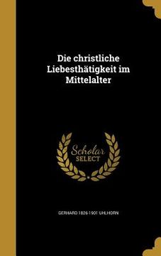 portada Die christliche Liebesthätigkeit im Mittelalter (en Alemán)