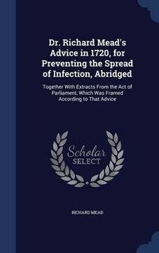 portada Dr. Richard Mead's Advice in 1720, for Preventing the Spread of Infection, Abridged: Together With Extracts From the Act of Parliament, Which Was Framed According to That Advice