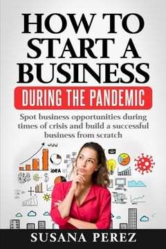 portada How to Start a Business During the Pandemic: Spot Business Opportunities During Times of Crisisand Build a Successful Business from Scratch (en Inglés)