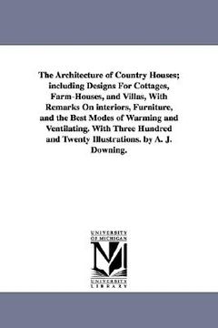 portada the architecture of country houses; including designs for cottages, farm-houses, and villas, with remarks on interiors, furniture, and the best modes (en Inglés)