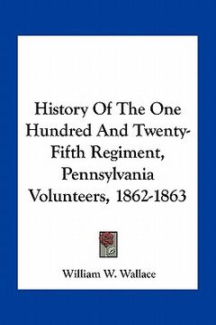 portada history of the one hundred and twenty-fifth regiment, pennsylvania volunteers, 1862-1863 (en Inglés)