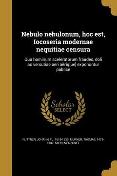 portada Nebulo nebulonum, hoc est, Iocoseria modernae nequitiae censura: Qua hominum sceleratorum fraudes, doli ac versutiae aeri aëriq[ue] exponuntur pùblice (in Latin)