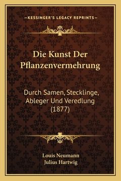 portada Die Kunst Der Pflanzenvermehrung: Durch Samen, Stecklinge, Ableger Und Veredlung (1877) (en Alemán)