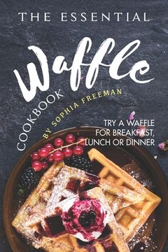 portada The Essential Waffle Cookbook: Try A Waffle for Breakfast, Lunch or Dinner (en Inglés)