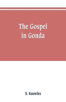 portada The gospel in Gonda: being a narrative of events in connection with the preachings of the gospel in the trans-Ghaghra country