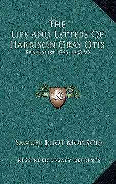 portada the life and letters of harrison gray otis: federalist 1765-1848 v2 (in English)