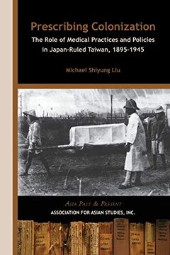 portada Prescribing Colonization: The Role of Medical Practices and Policies in Japan-Ruled Taiwan 1895-1945 (Asia Past & Present) (in English)