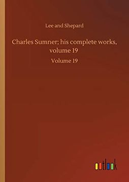 portada Charles Sumner; His Complete Works, Volume 19: Volume 19: (en Inglés)