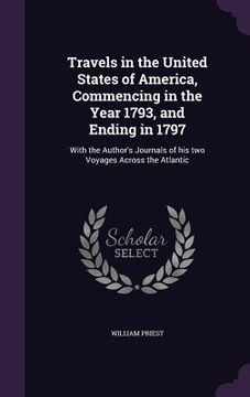 portada Travels in the United States of America, Commencing in the Year 1793, and Ending in 1797: With the Author's Journals of his two Voyages Across the Atl (en Inglés)