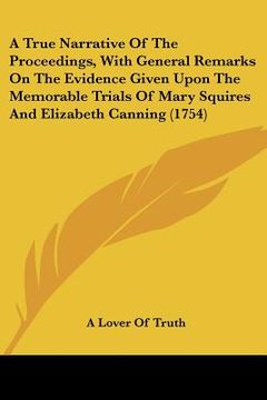 portada a true narrative of the proceedings, with general remarks on the evidence given upon the memorable trials of mary squires and elizabeth canning (175 (in English)
