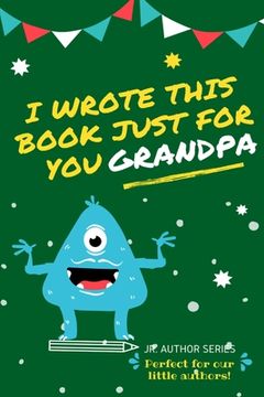 portada I Wrote This Book Just For You Grandpa!: Fill In The Blank Book For Grandpa/Fathers's Day/Birthday's And Christmas For Junior Authors Or To Just Say T (en Inglés)