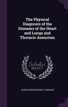 portada The Physical Diagnosis of the Diseases of the Heart and Lungs and Thoracic Aneurism (en Inglés)