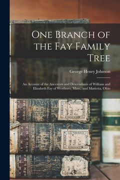 portada One Branch of the Fay Family Tree; an Account of the Ancestors and Descendants of William and Elizabeth Fay of Westboro, Mass., and Marietta, Ohio (in English)