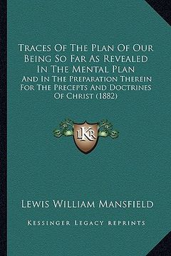 portada traces of the plan of our being so far as revealed in the mental plan: and in the preparation therein for the precepts and doctrines of christ (1882) (en Inglés)