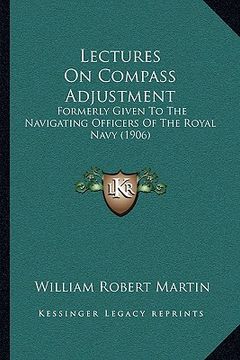 portada lectures on compass adjustment: formerly given to the navigating officers of the royal navy (1906) (en Inglés)