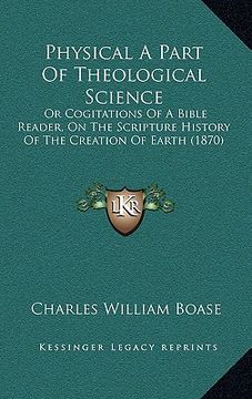 portada physical a part of theological science: or cogitations of a bible reader, on the scripture history of the creation of earth (1870) (en Inglés)