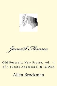 portada James Monroe: Old Portrait, New Frame, vol. -1 of 4 (Scots Ancestors) (in English)