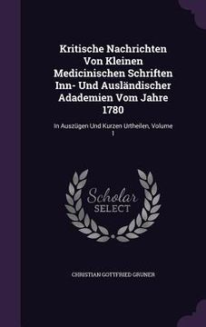 portada Kritische Nachrichten Von Kleinen Medicinischen Schriften Inn- Und Ausländischer Adademien Vom Jahre 1780: In Auszügen Und Kurzen Urtheilen, Volume 1 (in English)