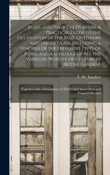 portada Roses and Their Cultivation. A Practical Guide to the Cultivation of the Rose, Outdoors and Under Glass, Including a Synopsis of the Different Types o (en Inglés)