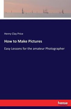 portada How to Make Pictures: Easy Lessons for the amateur Photographer (en Inglés)