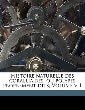 portada Histoire naturelle des coralliaires, ou polypes proprement dits; Volume v 1 (en Francés)
